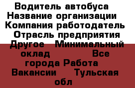 Водитель автобуса › Название организации ­ Компания-работодатель › Отрасль предприятия ­ Другое › Минимальный оклад ­ 40 000 - Все города Работа » Вакансии   . Тульская обл.